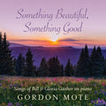 the album cover for Gordon Mote - Something Beautiful Something Good: Songs Of Bill